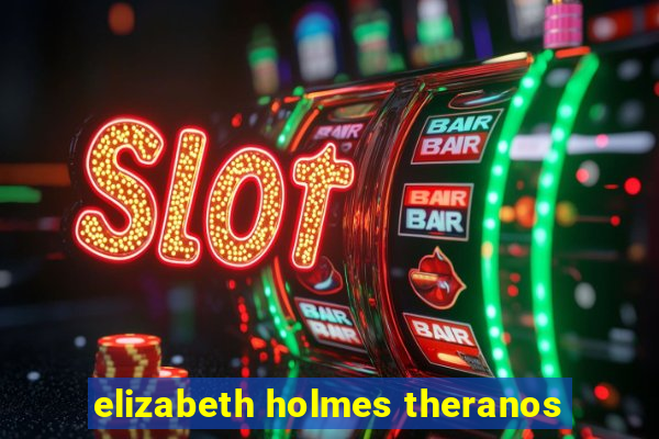 elizabeth holmes theranos